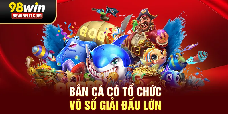 Bắn cá có tổ chức vô số giải đấu lớn