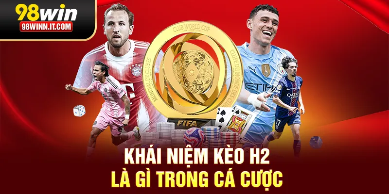 Khái niệm kèo H2 là gì trong cá cược