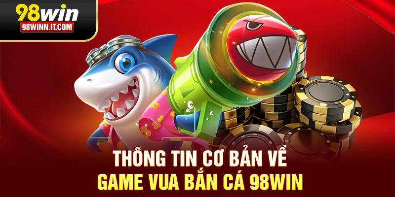 Thông tin cơ bản về game vua bắn cá 98win
