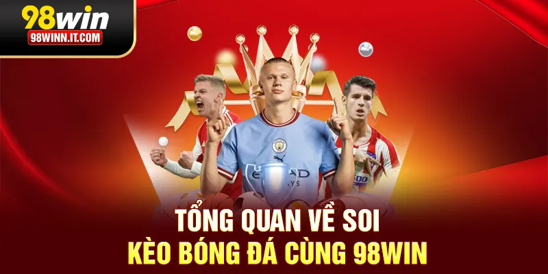Tổng quan về soi kèo bóng đá cùng 98win