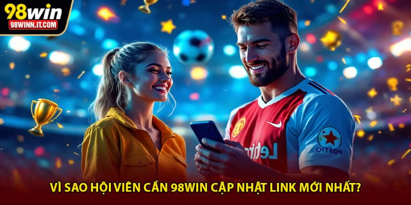 Vì sao hội viên cần 98win cập nhật link mới nhất?